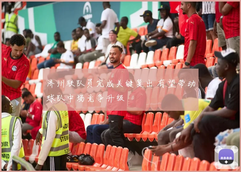 济州联队员完成关键复出 有望带动球队中场竞争升级