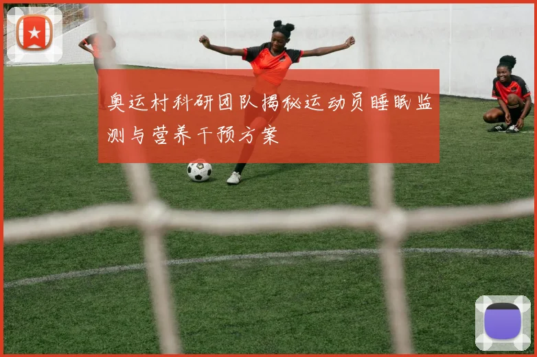 奥运村科研团队揭秘运动员睡眠监测与营养干预方案
