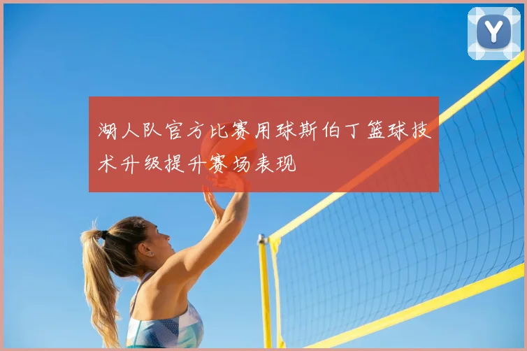 湖人队官方比赛用球斯伯丁篮球技术升级提升赛场表现