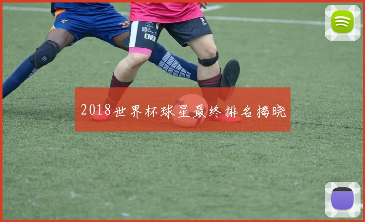 2018世界杯球星最终排名揭晓