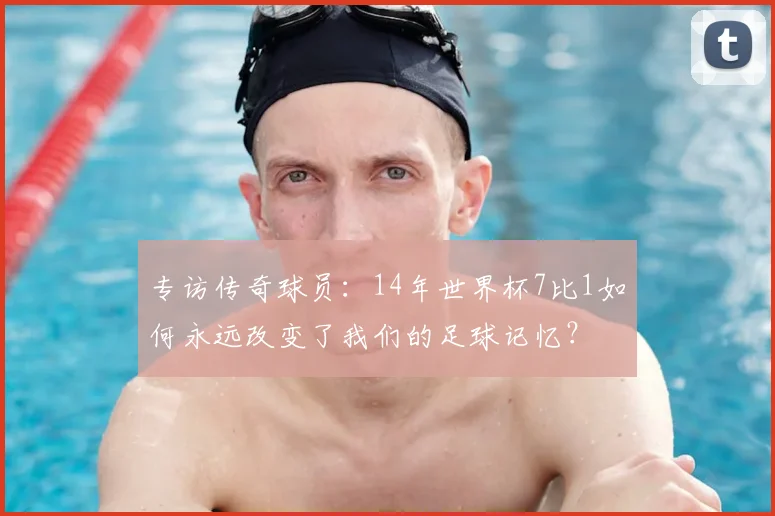 专访传奇球员：14年世界杯7比1如何永远改变了我们的足球记忆？