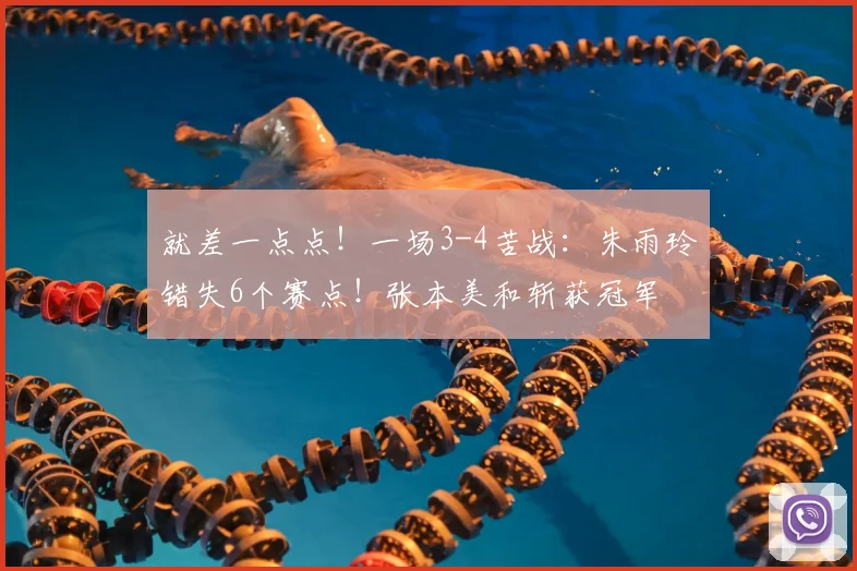 就差一点点！一场3-4苦战：朱雨玲错失6个赛点！张本美和斩获冠军