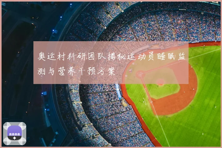 奥运村科研团队揭秘运动员睡眠监测与营养干预方案