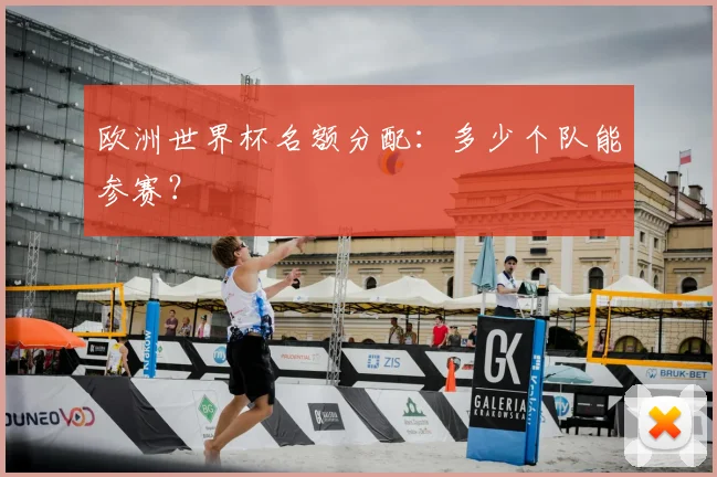 欧洲世界杯名额分配:多少个队能参赛?