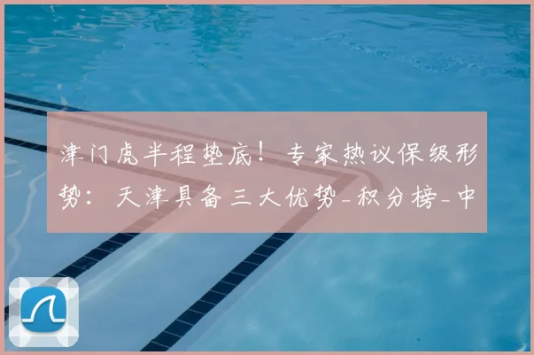 津门虎半程垫底！专家热议保级形势：天津具备三大优势_积分榜_中超_比赛