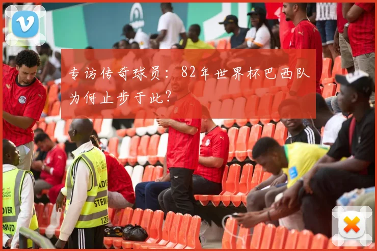 专访传奇球员:82年世界杯巴西队为何止步于此?