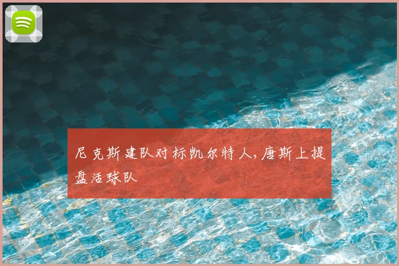 尼克斯建队对标凯尔特人,唐斯上提盘活球队