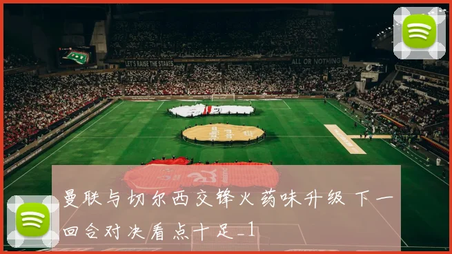 曼联与切尔西交锋火药味升级 下一回合对决看点十足_1