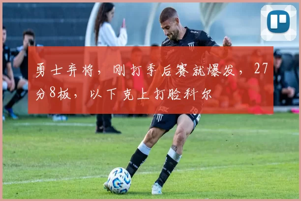 勇士弃将，刚打季后赛就爆发，27分8板，以下克上打脸科尔