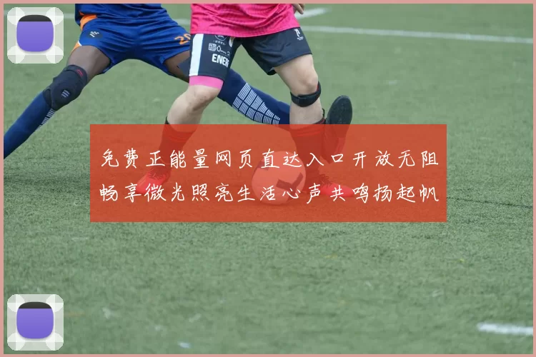 免费正能量网页直达入口开放无阻畅享微光照亮生活心声共鸣扬起帆