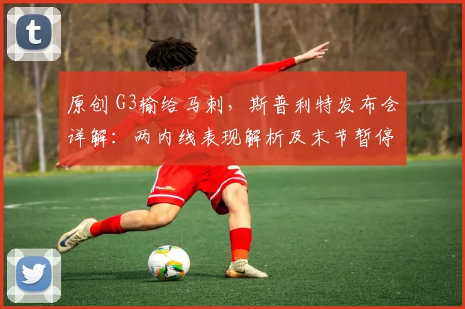 原创 G3输给马刺，斯普利特发布会详解：两内线表现解析及末节暂停回应