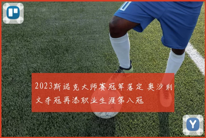 2023斯诺克大师赛冠军落定 奥沙利文夺冠再添职业生涯第八冠