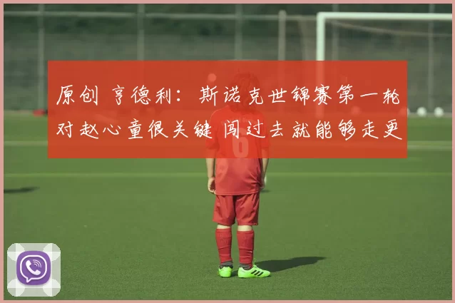 原创 亨德利：斯诺克世锦赛第一轮对赵心童很关键 闯过去就能够走更远