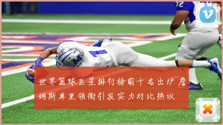 世界篮球巨星排行榜前十名出炉 詹姆斯库里领衔引发实力对比热议