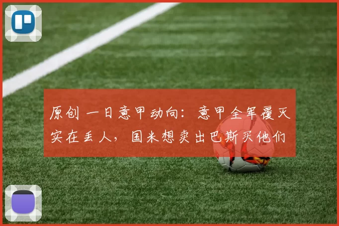 原创 一日意甲动向：意甲全军覆灭实在丢人，国米想卖出巴斯买他们俩的