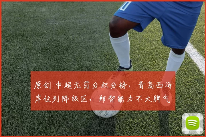 原创 中超无罚分积分榜，青岛西海岸位列降级区，郑智能力不大脾气不小