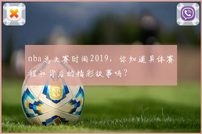nba总决赛时间2019,你知道具体赛程和背后的精彩故事吗?