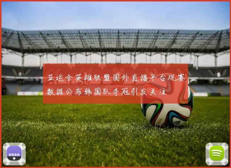 亚运会英雄联盟国外直播平台观赛数据公布韩国队夺冠引发关注