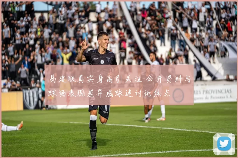 易建联真实身高引关注 公开资料与球场表现差异成球迷讨论焦点