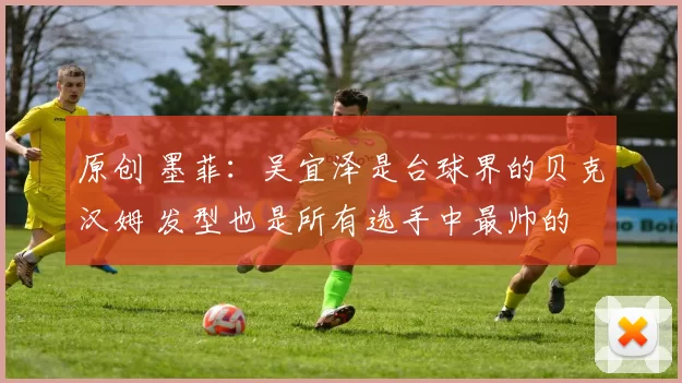 原创 墨菲：吴宜泽是台球界的贝克汉姆 发型也是所有选手中最帅的