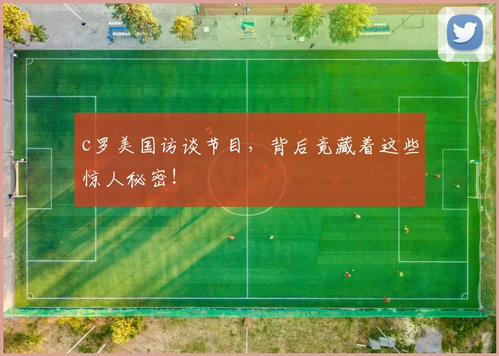 c罗美国访谈节目,背后竟藏着这些惊人秘密!