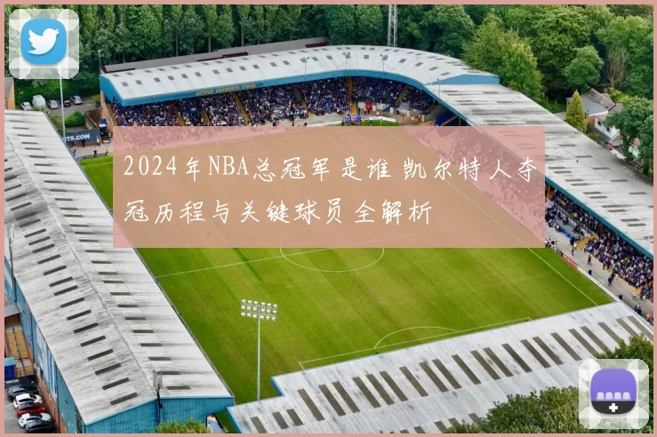 2024年NBA总冠军是谁 凯尔特人夺冠历程与关键球员全解析