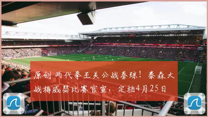 原创 两代拳王关公战秦琼！泰森大战梅威瑟比赛官宣，定档4月25日