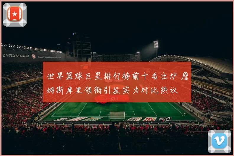 世界篮球巨星排行榜前十名出炉 詹姆斯库里领衔引发实力对比热议
