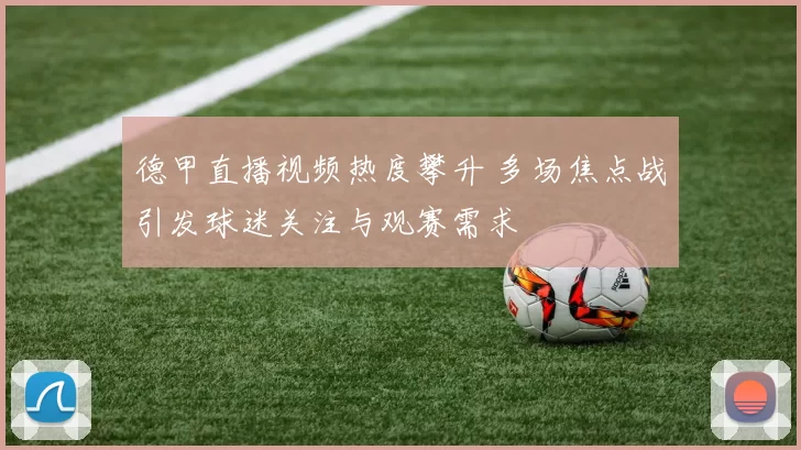 德甲直播视频热度攀升 多场焦点战引发球迷关注与观赛需求