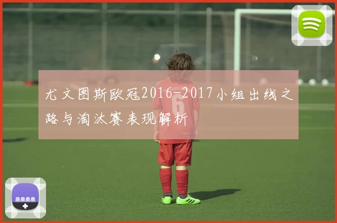 尤文图斯欧冠2016-2017小组出线之路与淘汰赛表现解析