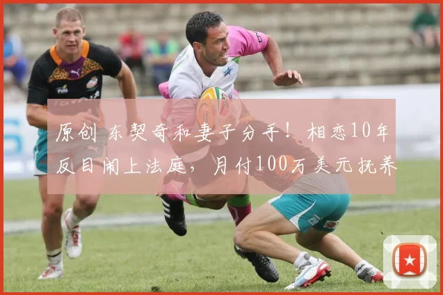 原创 东契奇和妻子分手！相恋10年反目闹上法庭，月付100万美元抚养费