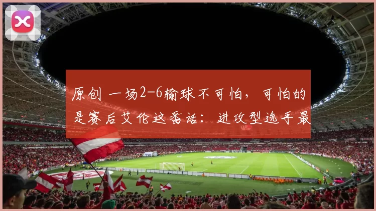 原创 一场2-6输球不可怕，可怕的是赛后艾伦这番话：进攻型选手最难缠