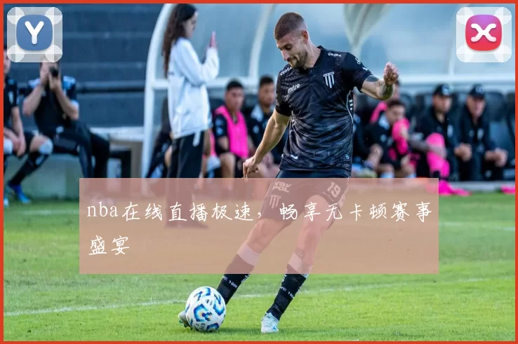 nba在线直播极速,畅享无卡顿赛事盛宴