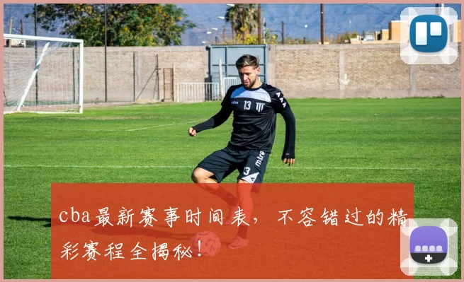 cba最新赛事时间表,不容错过的精彩赛程全揭秘!