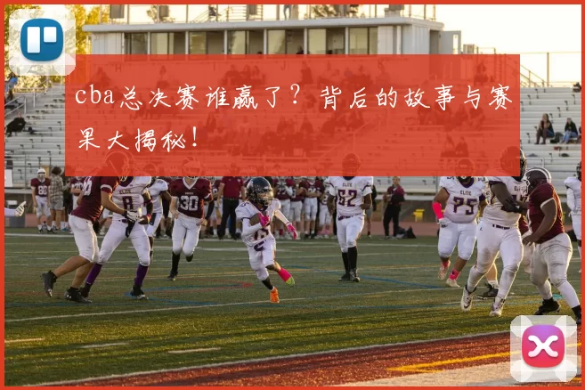 cba总决赛谁赢了？背后的故事与赛果大揭秘！