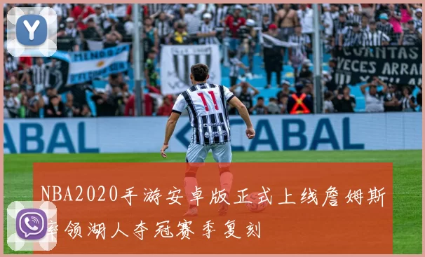 NBA2020手游安卓版正式上线詹姆斯率领湖人夺冠赛季复刻