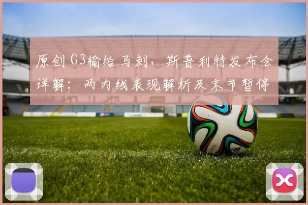 原创 G3输给马刺，斯普利特发布会详解：两内线表现解析及末节暂停回应