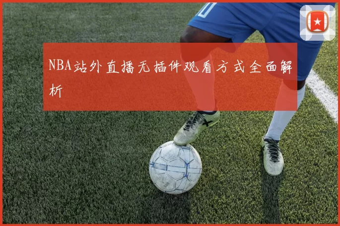 NBA站外直播无插件观看方式全面解析